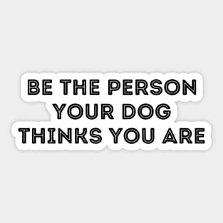 Be The Person Your Dog Thinks You Are Sticker